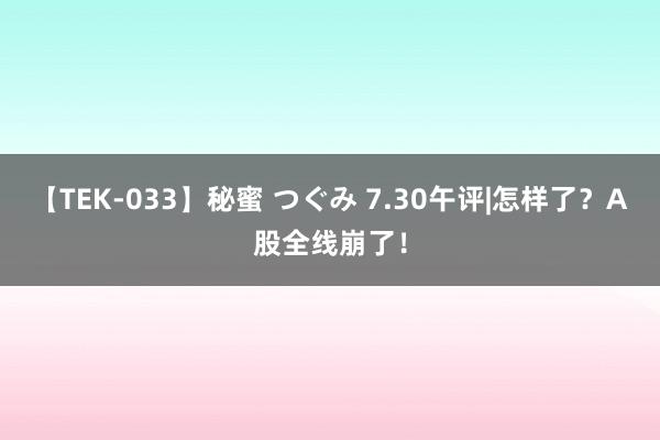 【TEK-033】秘蜜 つぐみ 7.30午评|怎样了？A股全线崩了！