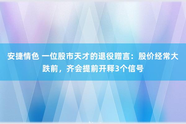 安捷情色 一位股市天才的退役赠言：股价经常大跌前，齐会提前开释3个信号