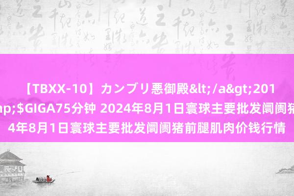 【TBXX-10】カンブリ悪御殿</a>2014-04-25GIGA&$GIGA75分钟 2024年8月1日寰球主要批发阛阓猪前腿肌肉价钱行情