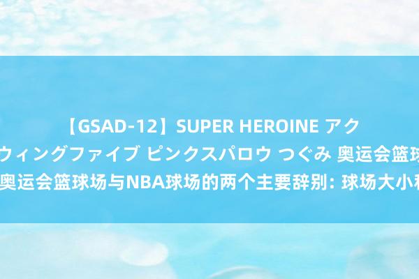 【GSAD-12】SUPER HEROINE アクションウォーズ 超翼戦隊ウィングファイブ ピンクスパロウ つぐみ 奥运会篮球场与NBA球场的两个主要辞别: 球场大小和三分线也不同