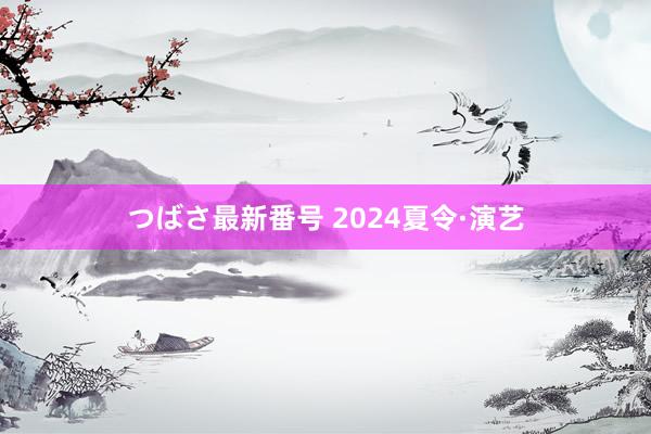 つばさ最新番号 2024夏令·演艺