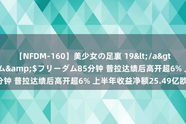 【NFDM-160】美少女の足裏 19</a>2010-01-05フリーダム&$フリーダム85分钟 普拉达绩后高开超6% 上半年收益净额25.49亿欧元