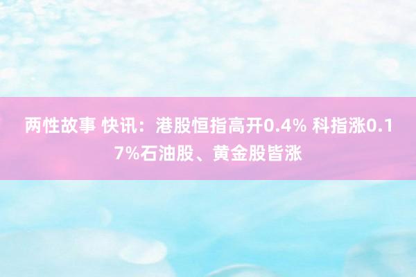 两性故事 快讯：港股恒指高开0.4% 科指涨0.17%石油股、黄金股皆涨