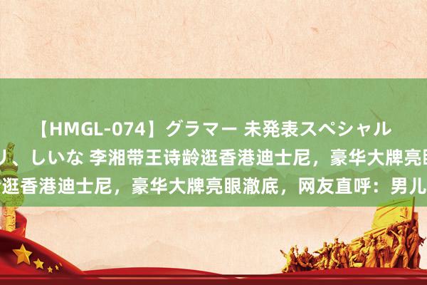 【HMGL-074】グラマー 未発表スペシャル 7 ゆず、MARIA、アメリ、しいな 李湘带王诗龄逛香港迪士尼，豪华大牌亮眼澈底，网友直呼：男儿奢