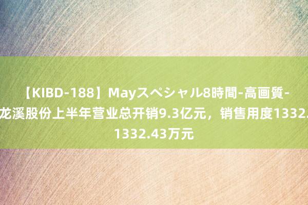 【KIBD-188】Mayスペシャル8時間-高画質-特別編 龙溪股份上半年营业总开销9.3亿元，销售用度1332.43万元