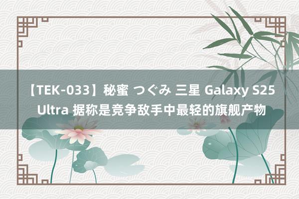 【TEK-033】秘蜜 つぐみ 三星 Galaxy S25 Ultra 据称是竞争敌手中最轻的旗舰产物