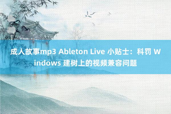 成人故事mp3 Ableton Live 小贴士：科罚 Windows 建树上的视频兼容问题