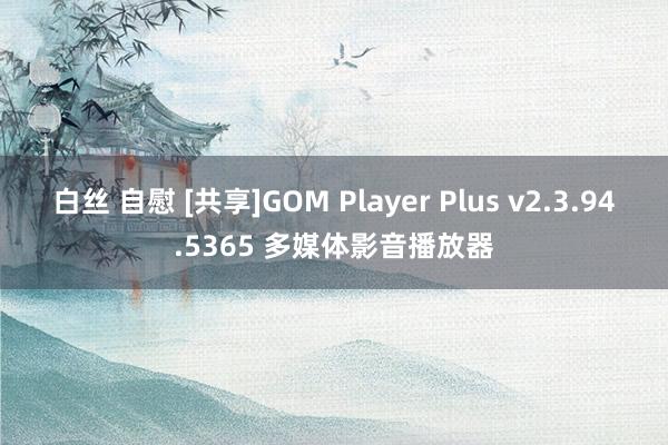 白丝 自慰 [共享]GOM Player Plus v2.3.94.5365 多媒体影音播放器