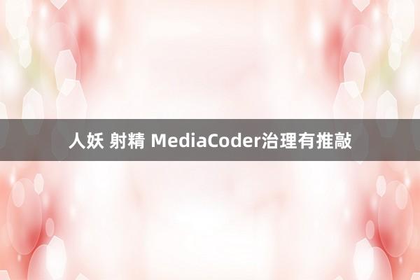 人妖 射精 MediaCoder治理有推敲