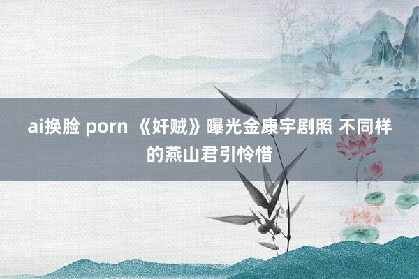 ai换脸 porn 《奸贼》曝光金康宇剧照 不同样的燕山君引怜惜