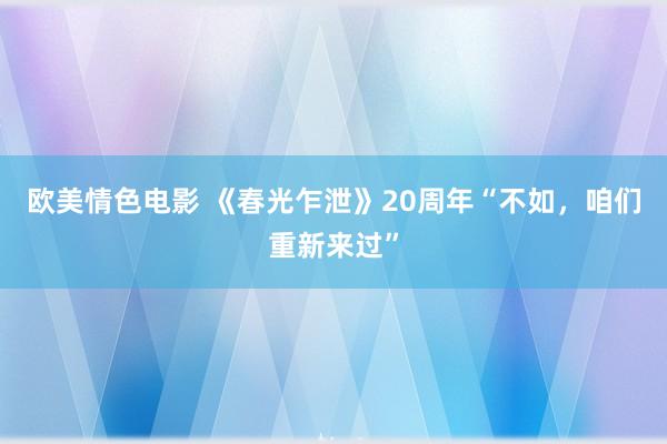 欧美情色电影 《春光乍泄》20周年“不如，咱们重新来过”