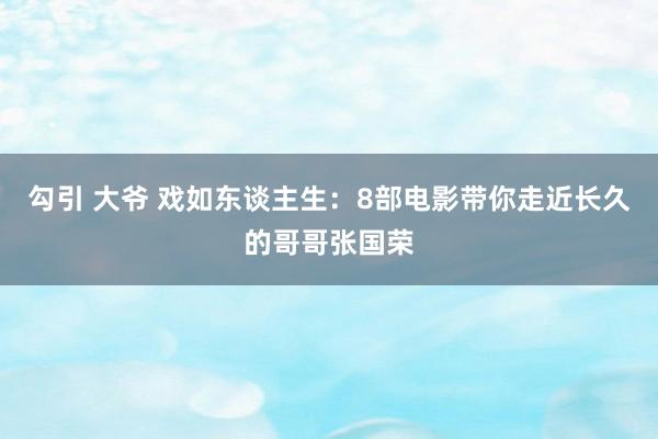 勾引 大爷 戏如东谈主生：8部电影带你走近长久的哥哥张国荣