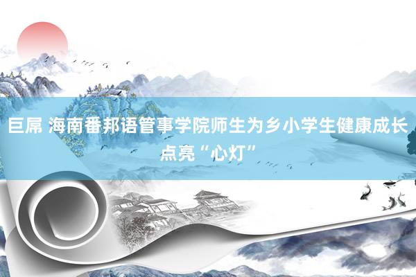 巨屌 海南番邦语管事学院师生为乡小学生健康成长点亮“心灯”